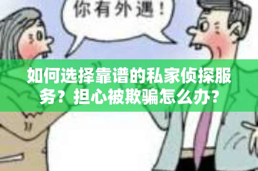 如何选择靠谱的私家侦探服务？担心被欺骗怎么办？