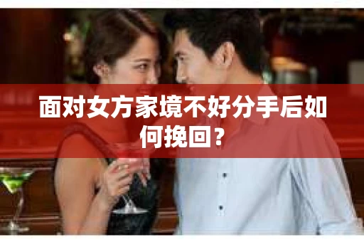 面对女方家境不好分手后如何挽回？