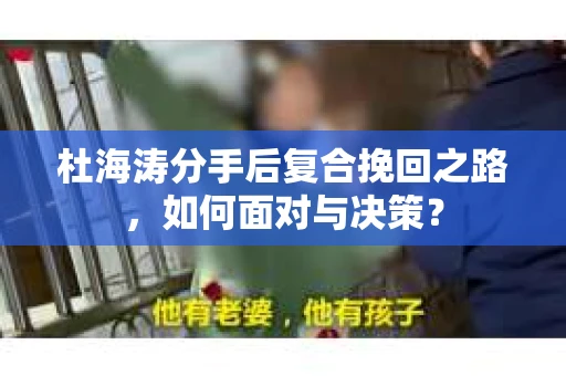 杜海涛分手后复合挽回之路，如何面对与决策？