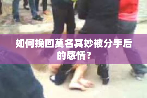 如何挽回莫名其妙被分手后的感情？