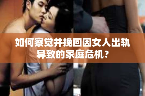 如何察觉并挽回因女人出轨导致的家庭危机？
