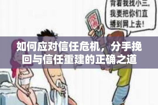 如何应对信任危机，分手挽回与信任重建的正确之道