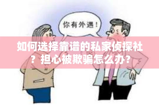 如何选择靠谱的私家侦探社？担心被欺骗怎么办？
