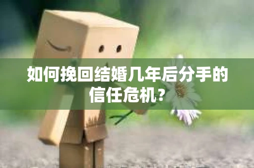 如何挽回结婚几年后分手的信任危机？
