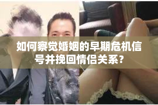 如何察觉婚姻的早期危机信号并挽回情侣关系？