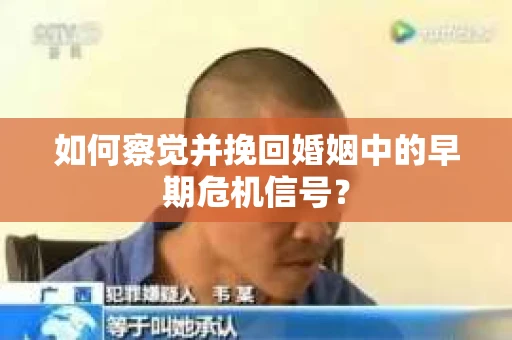 如何察觉并挽回婚姻中的早期危机信号？