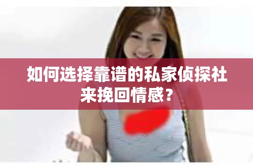 如何选择靠谱的私家侦探社来挽回情感？