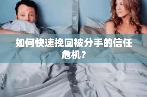 如何快速挽回被分手的信任危机？