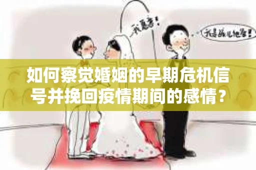 如何察觉婚姻的早期危机信号并挽回疫情期间的感情？