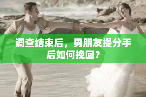 调查结束后，男朋友提分手后如何挽回？