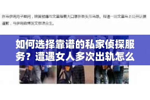 如何选择靠谱的私家侦探服务？遭遇女人多次出轨怎么办？