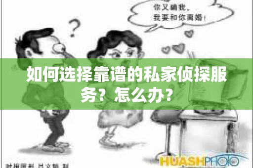 如何选择靠谱的私家侦探服务？怎么办？
