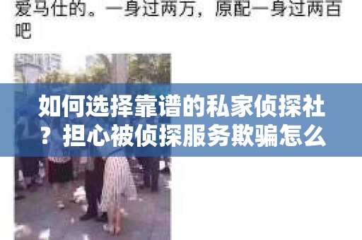 如何选择靠谱的私家侦探社？担心被侦探服务欺骗怎么办？