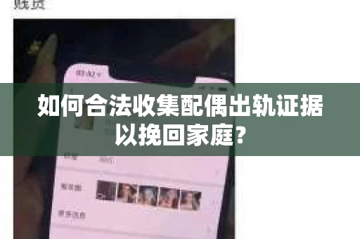 如何合法收集配偶出轨证据以挽回家庭？