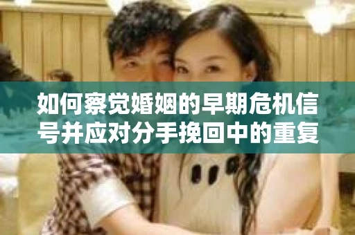 如何察觉婚姻的早期危机信号并应对分手挽回中的重复错误？
