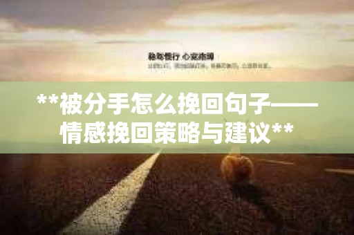 **被分手怎么挽回句子——情感挽回策略与建议**