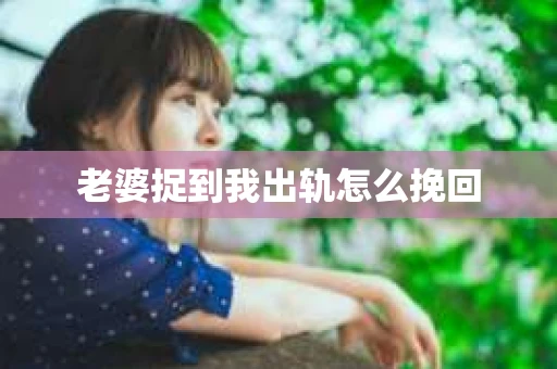 老婆捉到我出轨怎么挽回