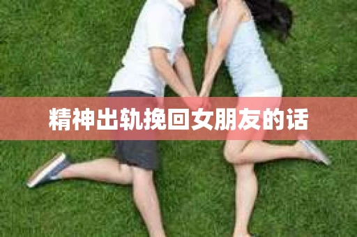 精神出轨挽回女朋友的话