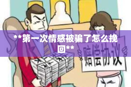 **第一次情感被骗了怎么挽回**