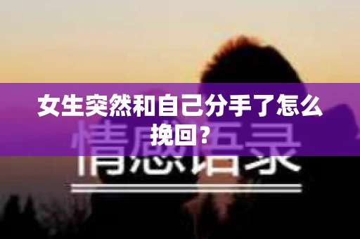 女生突然和自己分手了怎么挽回? 女生突然和自己分手了怎么挽回?