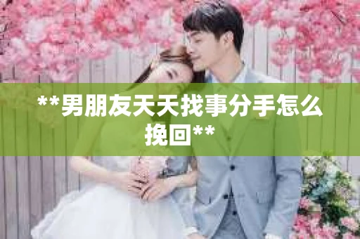 **男朋友天天找事分手怎么挽回**