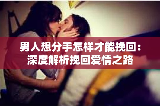 男人想分手怎样才能挽回：深度解析挽回爱情之路