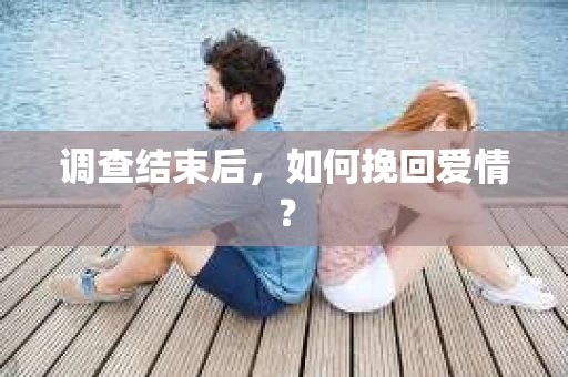 调查结束后，如何挽回爱情？