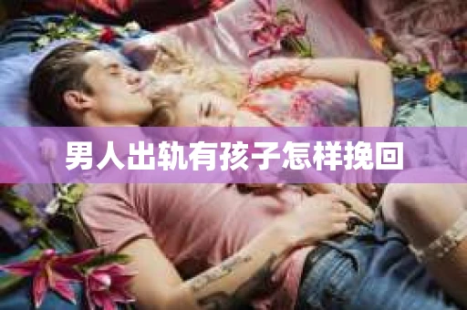 男人出轨有孩子怎样挽回