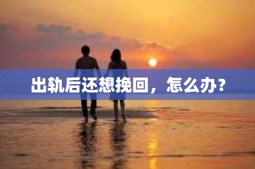 出轨后还想挽回，怎么办？