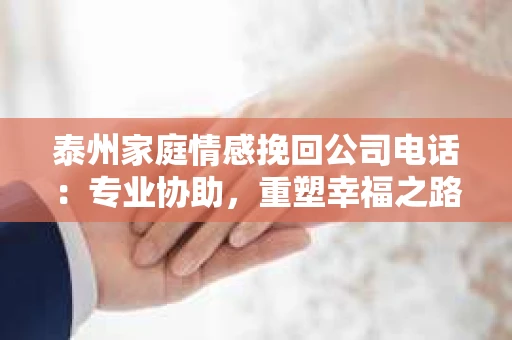 泰州家庭情感挽回公司电话：专业协助，重塑幸福之路