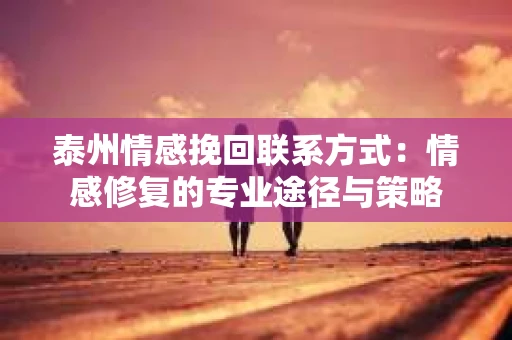 泰州情感挽回联系方式：情感修复的专业途径与策略