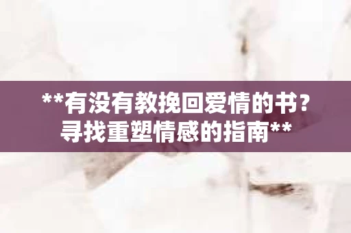 **有没有教挽回爱情的书？寻找重塑情感的指南**