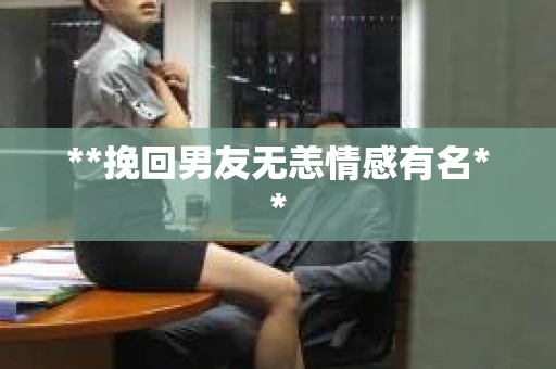 **挽回男友无恙情感有名**