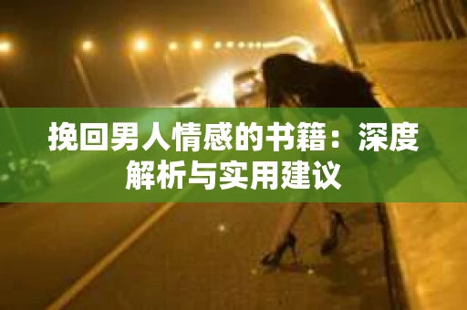 挽回男人情感的书籍：深度解析与实用建议