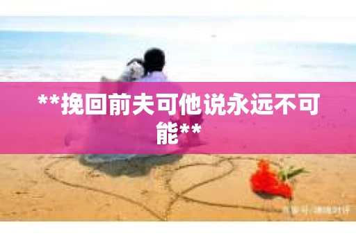 **挽回前夫可他说永远不可能**