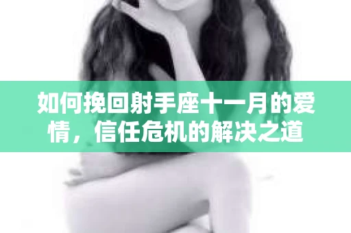 如何挽回射手座十一月的爱情,信任危机的解决之道 如何挽回射手座十一月的爱情,信任危机的解决之道