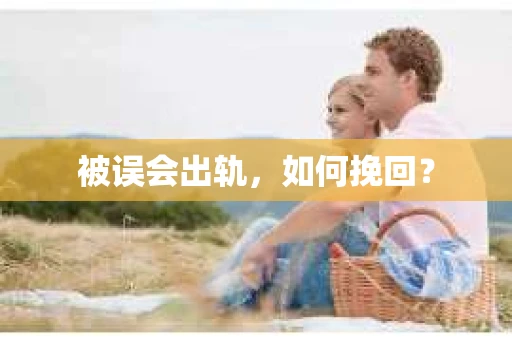 被误会出轨，如何挽回？