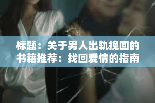 标题：关于男人出轨挽回的书籍推荐：找回爱情的指南针