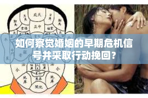 如何察觉婚姻的早期危机信号并采取行动挽回？