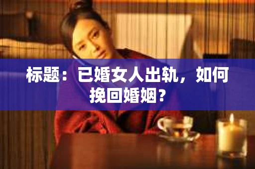 标题：已婚女人出轨，如何挽回婚姻？