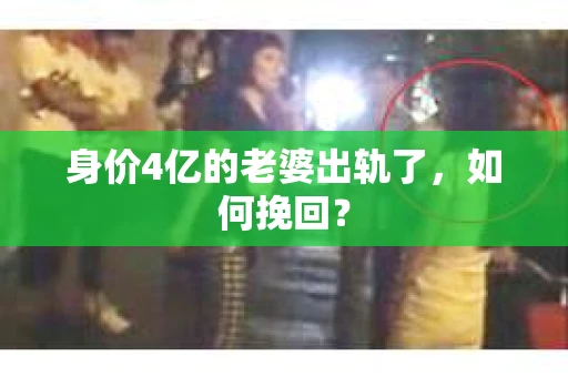 身价4亿的老婆出轨了，如何挽回？