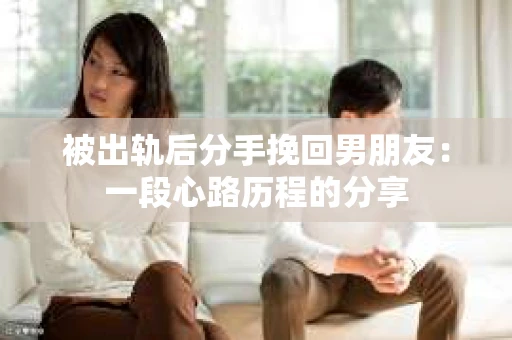 被出轨后分手挽回男朋友：一段心路历程的分享
