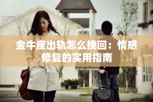 金牛座出轨怎么挽回：情感修复的实用指南