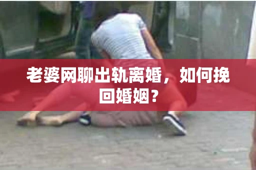 老婆网聊出轨离婚，如何挽回婚姻？