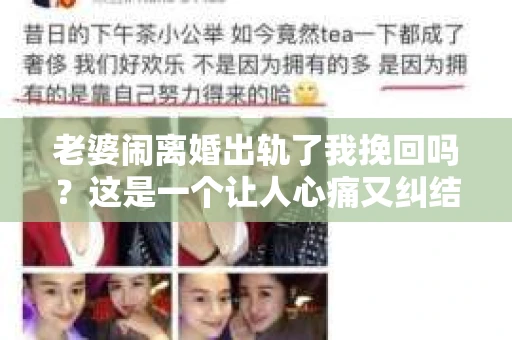 老婆闹离婚出轨了我挽回吗？这是一个让人心痛又纠结的问题。在这个问题上，我想要和大家分享一些我的看法和经验。