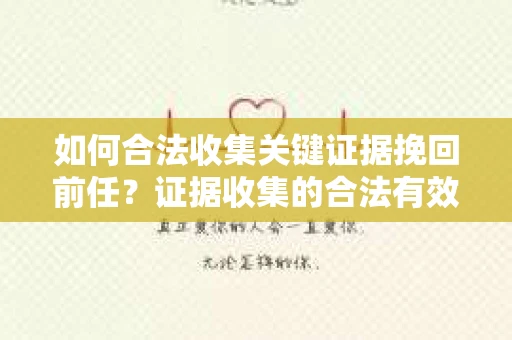 如何合法收集关键证据挽回前任?证据收集的合法有效方案 如何合法收集关键证据挽回前任?证据收集的合法有效方案