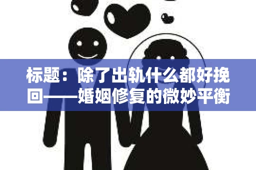 标题：除了出轨什么都好挽回——婚姻修复的微妙平衡