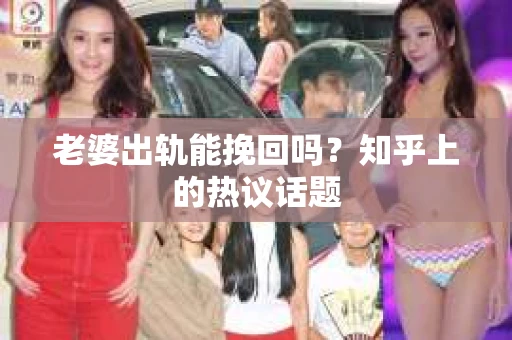 老婆出轨能挽回吗？知乎上的热议话题
