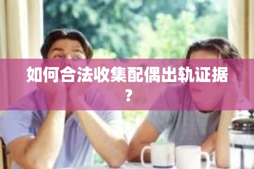 如何合法收集配偶出轨证据？