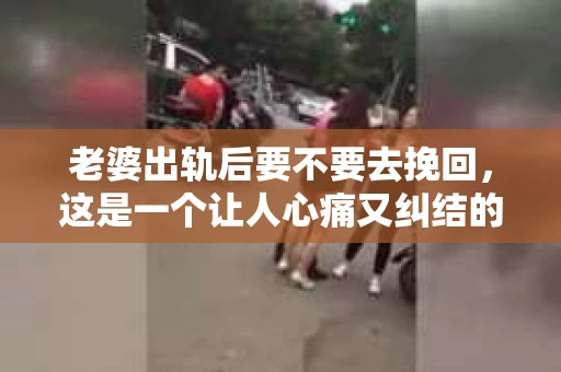 老婆出轨后要不要去挽回，这是一个让人心痛又纠结的问题。在这个问题上，每个人都有自己的看法和选择。今天，我就来和大家聊聊这个话题，希望能给大家带来一些帮助。